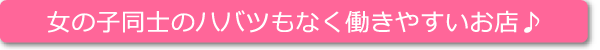 女の子同士のハバツもなく働きやすいお店♪
