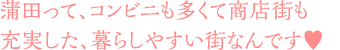 蒲田って、コンビニも多くて商店街も充実した、暮らしやすい街なんです♥