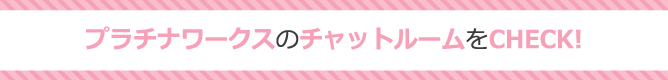 プラチナワークスのチャットルームをCHECK！