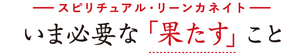 いま必要な「果たす」こと